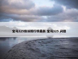 宝马325投诉排行榜最新 宝马325 问题