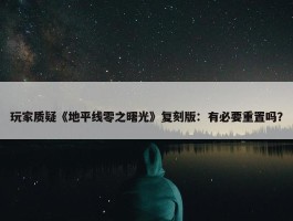 玩家质疑《地平线零之曙光》复刻版：有必要重置吗？