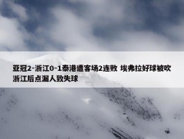 亚冠2-浙江0-1泰港遭客场2连败 埃弗拉好球被吹浙江后点漏人致失球