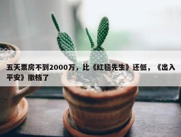 五天票房不到2000万，比《红毯先生》还低，《出入平安》撤档了