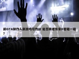 前GTA制作人新游戏引热议 能否跟老东家R星碰一碰？