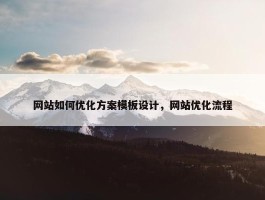 网站如何优化方案模板设计，网站优化流程