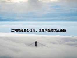 江苏网站怎么优化，优化网站要怎么去做