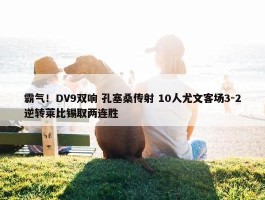 霸气！DV9双响 孔塞桑传射 10人尤文客场3-2逆转莱比锡取两连胜