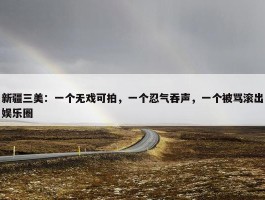 新疆三美：一个无戏可拍，一个忍气吞声，一个被骂滚出娱乐圈