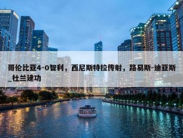 哥伦比亚4-0智利，西尼斯特拉传射，路易斯-迪亚斯_杜兰建功