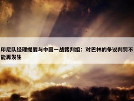 印尼队经理提醒与中国一战裁判组：对巴林的争议判罚不能再发生