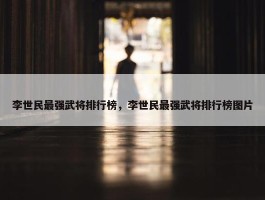 李世民最强武将排行榜，李世民最强武将排行榜图片