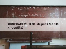 荣耀官宣AI大使：沈腾！MagicOS 9.0开启AI OS新范式