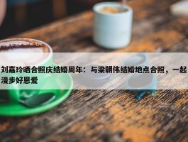 刘嘉玲晒合照庆结婚周年：与梁朝伟结婚地点合照，一起漫步好恩爱