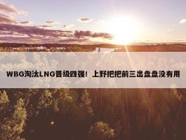 WBG淘汰LNG晋级四强！上野把把前三出盘盘没有用