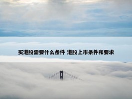 买港股需要什么条件 港股上市条件和要求