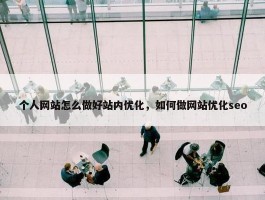 个人网站怎么做好站内优化，如何做网站优化seo