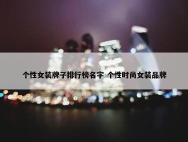 个性女装牌子排行榜名字 个性时尚女装品牌