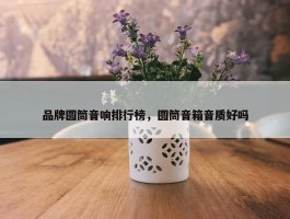 品牌圆筒音响排行榜，圆筒音箱音质好吗