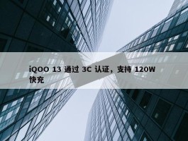 iQOO 13 通过 3C 认证，支持 120W 快充