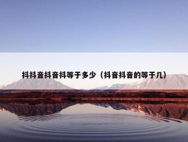 抖抖音抖音抖等于多少（抖音抖音的等于几）