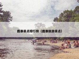 鹿寨景点排行榜（鹿寨旅游景点）