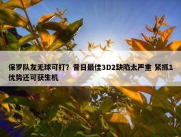 保罗队友无球可打？昔日最佳3D2缺陷太严重 紧抓1优势还可获生机