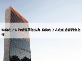 狗狗吃了人的感冒药怎么办 狗狗吃了人吃的感冒药会怎样