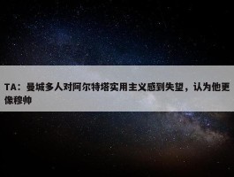 TA：曼城多人对阿尔特塔实用主义感到失望，认为他更像穆帅