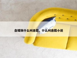 自媒体什么叫连载，什么叫连载小说