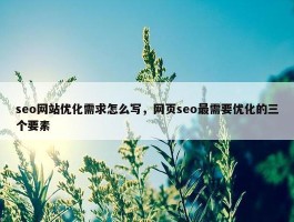 seo网站优化需求怎么写，网页seo最需要优化的三个要素