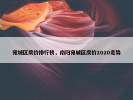 宛城区房价排行榜，南阳宛城区房价2020走势