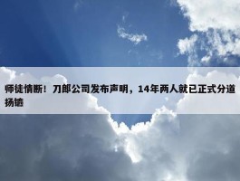 师徒情断！刀郎公司发布声明，14年两人就已正式分道扬镳