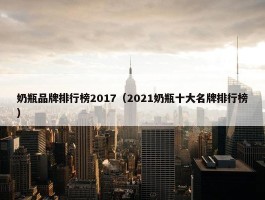 奶瓶品牌排行榜2017（2021奶瓶十大名牌排行榜）