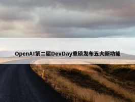 OpenAI第二届DevDay重磅发布五大新功能