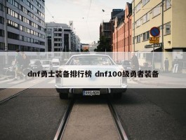 dnf勇士装备排行榜 dnf100级勇者装备