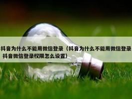 抖音为什么不能用微信登录（抖音为什么不能用微信登录 抖音微信登录权限怎么设置）