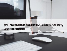 梦幻西游群雄第六赛季109159决赛扶摇万里夺冠，及时行乐极限翻盘