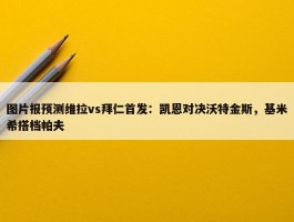 图片报预测维拉vs拜仁首发：凯恩对决沃特金斯，基米希搭档帕夫