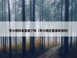 李小璐抖音直播了吗（李小璐还直播带货吗）