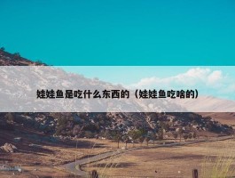 娃娃鱼是吃什么东西的（娃娃鱼吃啥的）