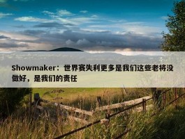 Showmaker：世界赛失利更多是我们这些老将没做好，是我们的责任