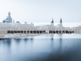 网站如何优化方案模板制作，网站优化方案ppt