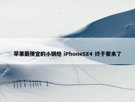 苹果最便宜的小钢炮 iPhoneSE4 终于要来了