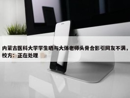 内蒙古医科大学学生晒与大体老师头骨合影引网友不满，校方：正在处理