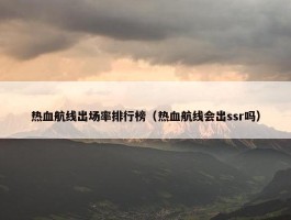 热血航线出场率排行榜（热血航线会出ssr吗）