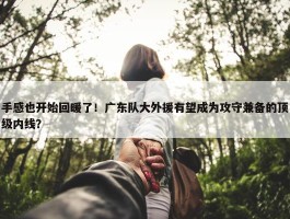 手感也开始回暖了！广东队大外援有望成为攻守兼备的顶级内线？