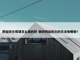 网站优化搭建怎么做的好 做好网站优化的方法有哪些?