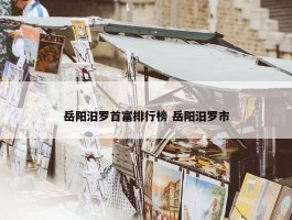 岳阳汨罗首富排行榜 岳阳汨罗市