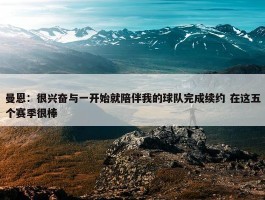 曼恩：很兴奋与一开始就陪伴我的球队完成续约 在这五个赛季很棒