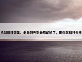 毛剑卿评国足：老是领先到最后却输了，那你就别领先呗