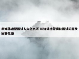 新媒体运营面试方向怎么写 新媒体运营岗位面试问题及回答思路