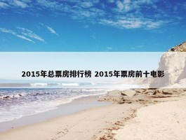 2015年总票房排行榜 2015年票房前十电影