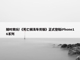 随时爽玩!《死亡搁浅导剪版》正式登陆iPhone16系列